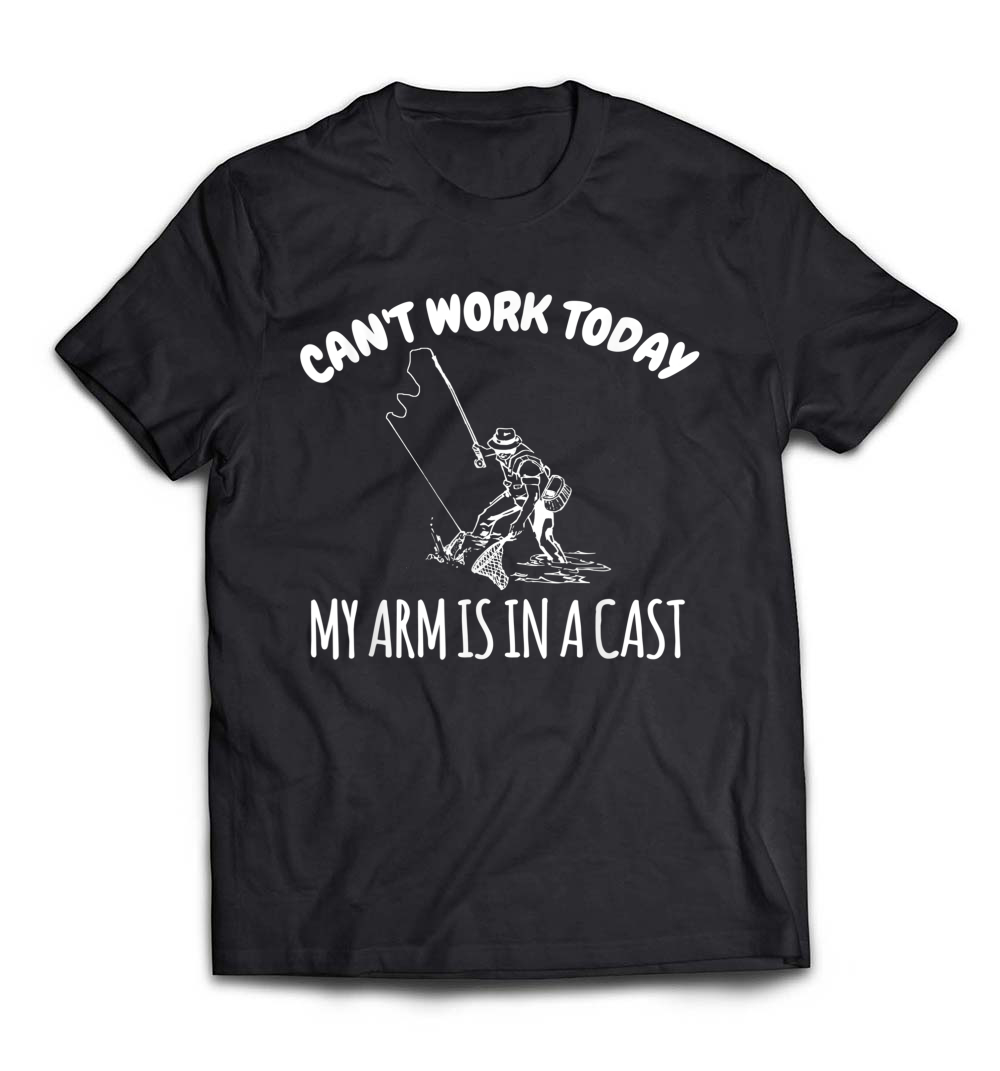 Can’t Work Today My Arm Is In A Cast T-Shirt: A Humorous Take on Fishing Life